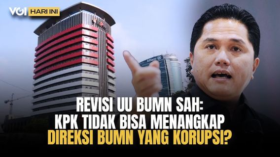 VOI Hari Ini: Revisi UU BUMN, KPK Tidak Bisa Tangkap Direksi BUMN yang Korupsi?