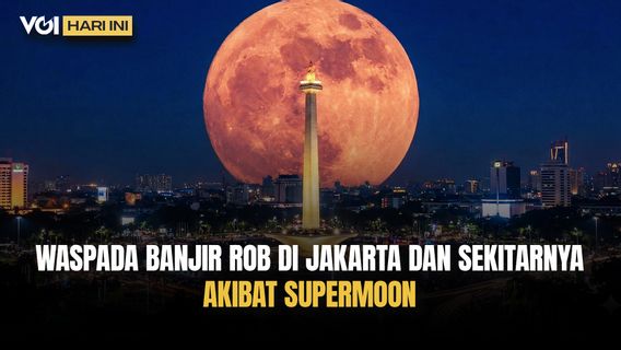 VOI Hari Ini: Waspada Fenomena Supermoon Sebabkan Banjir Rob di Jakarta dan Sekitarnya