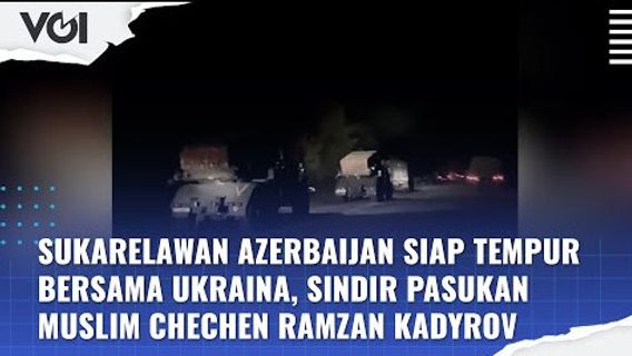 视频：阿塞拜疆志愿者准备与乌克兰作战，讽刺车臣穆斯林力量拉姆赞卡德罗夫